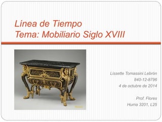 Línea de Tiempo 
Tema: Mobiliario Siglo XVIII 
Lissette Tomassini Lebrón 
840-12-8796 
4 de octubre de 2014 
Prof. Flores 
Huma 3201, L25 
Rococó 
 