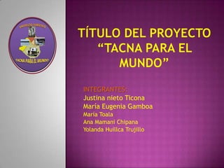 INTEGRANTES:
Justina nieto Ticona
María Eugenia Gamboa
María Toala
Ana Mamani Chipana
Yolanda Huillca Trujillo

 