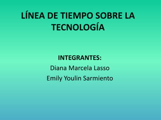 LÍNEA DE TIEMPO SOBRE LA
TECNOLOGÍA
INTEGRANTES:
Diana Marcela Lasso
Emily Youlin Sarmiento
 