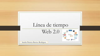 Línea de tiempo
Web 2.0
Sandra Patricia Barrios Rodríguez
 