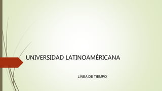 UNIVERSIDAD LATINOAMÉRICANA
LÍNEA DE TIEMPO
 