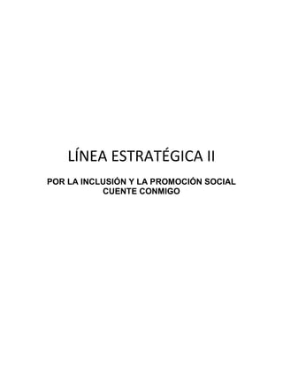 LÍNEA ESTRATÉGICA II
POR LA INCLUSIÓN Y LA PROMOCIÓN SOCIAL
           CUENTE CONMIGO
 