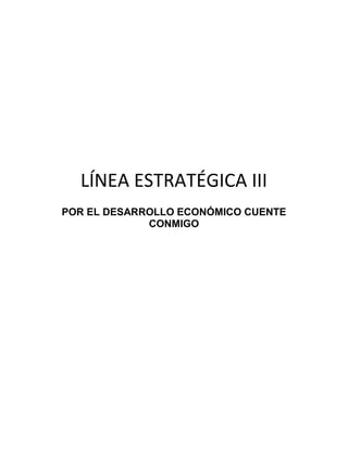LÍNEA ESTRATÉGICA III
POR EL DESARROLLO ECONÓMICO CUENTE
             CONMIGO
 