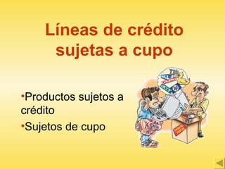 Líneas de crédito sujetas a cupo ,[object Object],[object Object]