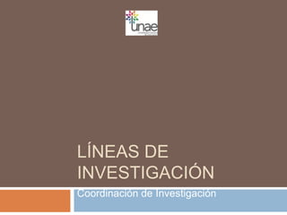 LÍNEAS DE
INVESTIGACIÓN
Coordinación de Investigación
 