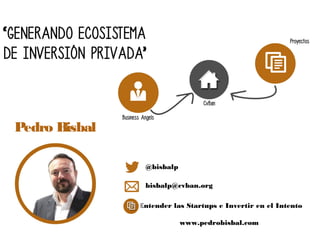 Pedro Bisbal

                @bisbalp

                bisbalp@cvban.org

               Entender las Startups e Invertir en el Intento

                           www.pedrobisbal.com
 
