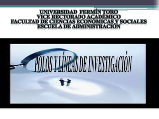 UNIVERSIDAD  FERMÍN TORO VICE RECTORADO ACADÉMICO FACULTAD DE CIENCIAS ECONÓMICAS Y SOCIALES  ESCUELA DE ADMINISTRACIÓN POLOS Y LÍNEAS DE INVESTIGACIÓN 