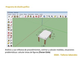 Análisis y uso reflexivo de procedimientos, estimar y calcular medidas, situaciones 
problemáticas: calcular áreas de figuras (Tercer Ciclo) 
EDJA - Talleres laborales 
Programa de diseño gráfico 
 