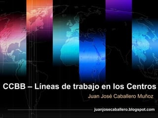 CCBB – Líneas de trabajo en los Centros
                     Juan José Caballero Muñoz

                          www.themegallery.com LOGO
                       juanjosecaballero.blogspot.com
 