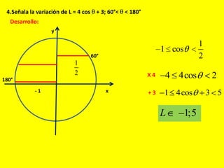 4.Señala la variación de L = 4 cos + 3; 60°< < 180°
Desarrollo:
x
y
60°
180°
- 1
1
2
1
1 cos
2
X 4
+ 3
4 4cos 2
1 4cos 3 5
1;5L
 