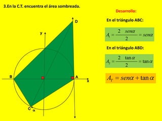 3.En la C.T. encuentra el área sombreada.
Desarrollo:
En el triángulo ABC:
En el triángulo ABD:
2
2 tan
tan
2
A
1
2
2
sen
A sen
tanTA sen
 