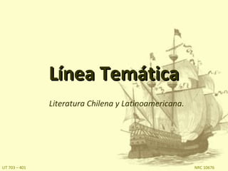 Línea Temática
                Literatura Chilena y Latinoamericana.




LIT 703 – 401                                           NRC 10676
 