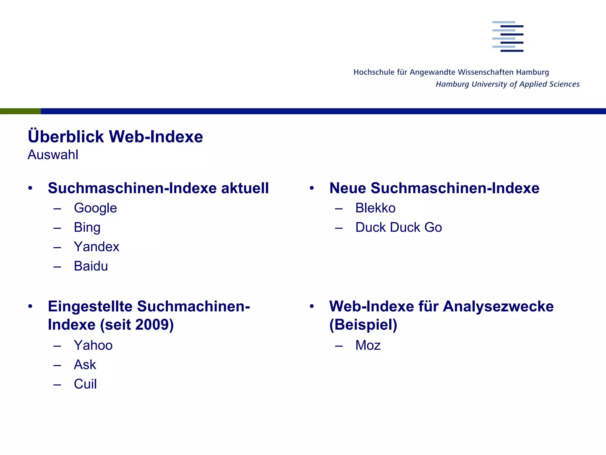 •  Suchmaschinen-Indexe aktuell
–  Google
–  Bing
–  Yandex
–  Baidu
•  Eingestellte Suchmachinen-
Indexe (seit 2009)
–  Yahoo
–  Ask
–  Cuil
•  Neue Suchmaschinen-Indexe
–  Blekko
–  Duck Duck Go
•  Web-Indexe für Analysezwecke
(Beispiel)
–  Moz
Überblick Web-Indexe
Auswahl
 
