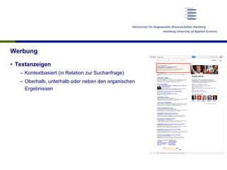 Werbung
•  Textanzeigen
–  Kontextbasiert (in Relation zur Suchanfrage)
–  Oberhalb, unterhalb oder neben den organischen
Ergebnissen
 