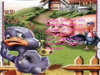 • Un dia, fart que tots
es burlaren d'ell, es
va anar al estany i es
va internar en el
bosc caminant fins
que va començar a
fosquejar.
 