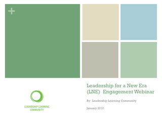 Leadership for a New Era (LNE) Engagement Webinar By:  Leadership Learning Community January 2010 