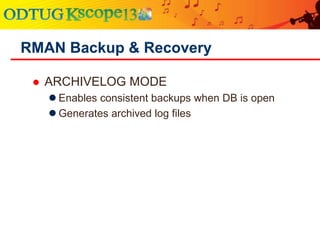  ARCHIVELOG MODE
 Enables consistent backups when DB is open
 Generates archived log files
RMAN Backup & Recovery
 