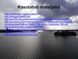 Kasutatud materjalid
http://www.tlu.ee/~nsasha/Laanemeri/
http://www.envir.ee/471030
http://www.tfg.tartu.ee/geograafia/egcd/opik/juku/terms/riimvesi.htm
http://ec.europa.eu/environment/life/project/Projects/index.cfm?fuseacti
on=home.showFile&rep=file&fil=Baltic_MPAs_SeetheSea_EST.pdf
http://entsyklopeedia.ee/artikkel/meririst1
http://www.kalapeedia.ee/kirpvahilised.html
http://faminer.ee/vesirott-e-mugri/
http://www.sea.ee/huvitavat/linnud/
 