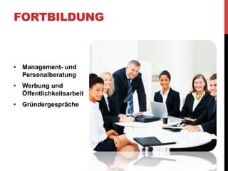 FORTBILDUNG



•  Management- und
   Personalberatung
•  Werbung und
   Öffentlichkeitsarbeit
•  Gründergespräche
 