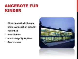ANGEBOTE FÜR
KINDER


•  Kindertageseinrichtungen
•  breites Angebot an Schulen
•  Hallenbad
•  Musikschule
•  erstklassige Spielplätze
•  Sportvereine
 