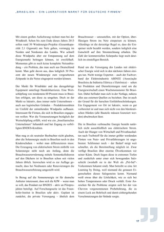 „ B R A S I L I E N – E I N L U K R A T I V E R M A R K T F Ü R D E U T S C H E F I R M E N “
17
Mit einem großen Aufschwung rechnet man bei der
Windkraft. Schon bis zum Ende dieses Jahres 2013
sollen rund 50 Windenergie-Projekte (Gesamtkapa-
zität 2,1 Gigawatt) ans Netz gehen, vorrangig im
Norden und Nordosten des Landes. Wie schnell
diese Windparks aber zur Entspannung auf dem
Energiemarkt beitragen können, ist zweifelhaft.
Momentan gibt es noch keine komplette Netzanbin-
dung – ein Problem, das man auch aus Deutschland
kennt. Man geht davon aus, dass lediglich 30 Pro-
zent der neuen Windenergie zum vorgesehenen
Zeitpunkt in die Netze eingespeist werden können.
Der Markt für Windräder und das dazugehörige
Equipment unterliegt Handelsbarrieren. Eine Wert-
schöpfung von mindestens 60 Prozent muss in Brasi-
lien erfolgen, um diese zu umgehen. Doch ist der
Markt so lukrativ, dass immer mehr Unternehmen –
auch aus logistischen Gründen – Produktionsstätten
im Umfeld der entstehenden Windparks aufbauen.
Interessant für Firmen, die sich in Brasilien engagie-
ren wollen: Wer die Voraussetzungen bezüglich der
Wertschöpfung erfüllt, wird wie ein „brasilianisches
Unternehmen“ behandelt und hat Zugang zu verbil-
ligten BNDES-Krediten.
Man mag es als neutraler Beobachter nicht glauben,
aber die Solarenergie steckt in Brasilien noch in den
Kinderschuhen – wobei man differenzieren muss:
Die Erzeugung von elektrischem Strom mithilfe von
Solarenergie steht noch am Anfang, denn die
Brauchwassererwärmung mittels Sonnenkollektoren
auf den Dächern ist in Brasilien schon seit vielen
Jahren üblich. Inzwischen wird es zur Auflage ge-
macht, dass bei Neubauten oder Renovierungen die
Brauchwassererhitzung umgestellt wird.
In Bezug auf die Sonnenenergie ist für deutsche
Anbieter interessant, dass sich die KfW – wenn man
so will, das Pendant zur BNDES – aktiv an Pilotpro-
jekten beteiligt. Auf Forschungsseite ist das Fraun-
hofer-Institut in Brasilien sehr aktiv. Geplant ist
zunächst, die private Versorgung – ähnlich dem
Brauchwasser – umzustellen, mit der Option, über-
flüssigen Strom ins Netz einspeisen zu können.
Allerdings ist die derzeitige Regel so, dass die Ein-
speiser nicht bezahlt werden, sondern lediglich eine
Gutschrift auf ihre Stromrechnung erhalten. Die
Zahl der kommerziellen Solarparks liegt noch deut-
lich im einstelligen Bereich.
Rund um die Versorgung des Landes mit elektri-
scher Energie wird sich in den nächsten Jahren eini-
ges tun. Nicht wenige Experten – auch der Fachver-
band der Elektroindustrie ABINEE (Associação
Brasileira da Indústria Elétrica e Eletrônica) – sehen
bei Produkten und Dienstleistungen rund um die
Energiewirtschaft einen Wachstumsmotor für Brasi-
lien. Dabei befindet man sich in der Notlage, nahezu
alles aus externen Quellen zu beziehen. Das ist auch
der Grund für die harschen Einfuhrbeschränkungen.
Ein Engagement vor Ort ist lukrativ, wenn es gut
vorbereitet ist und man sich nicht von den bürokrati-
schen Hürden (alle Bauteile müssen lizenziert wer-
den) abschrecken lässt.
Die in Brasilien verbrauchte Energie besteht natür-
lich nicht ausschließlich aus elektrischem Strom.
Auch der Hunger von Wirtschaft und Privathaushal-
ten nach Treibstoff für die immer größer werdenden
Flotten von Nutz- und Privatfahrzeugen ist unge-
bremst. Schlimmer noch – der Bedarf steigt weit
schneller, als die Bereitstellung möglich ist. Zwar
verfügt Brasilien über enorme Ölvorkommen vor
seiner Küste. Doch liegen diese in extremen Tiefen
und zusätzlich unter einer sich bewegenden Salz-
schicht (weshalb sie in der Welt als „Pré-Sal“-
Vorkommen bekannt sind). Man betreibt so eine Art
Learning by Doing, weil niemand die genauen Ei-
genschaften dieses Salzgesteins kennt. Niemand
weiß etwas über die Löslichkeit, wie es sich bei
hohen Temperaturen oder Druck verhält. Erste An-
zeichen für die Probleme zeigten sich bei der von
Chevron vorgenommenen Probebohrung, die zu
einem Leck am Bohrloch und damit einhergehenden
Verschmutzungen der Strände sorgte.
 