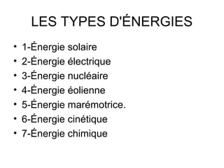 LES TYPES D'ÉNERGIES
•
•
•
•
•
•
•
1-Énergie solaire
2-Énergie électrique
3-Énergie nucléaire
4-Énergie éolienne
5-Énergie marémotrice.
6-Énergie cinétique
7-Énergie chimique