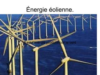 Énergie éolienne.
Il est l'énergie produite par le vent