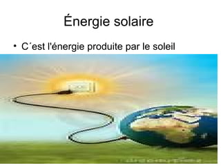 Énergie solaire
• C´est l'énergie produite par le soleil