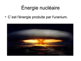 Énergie nucléaire
• C´est l'énergie produite par l'uranium.