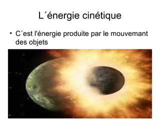 L´énergie cinétique
• C´est l'énergie produite par le mouvemant
des objets