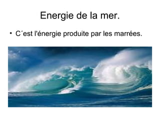 Energie de la mer.
• C´est l'énergie produite par les marrées.