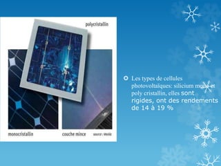  Les types de cellules
photovoltaïques: silicium mono et
poly cristallin, elles sont
rigides, ont des rendements
de 14 à 19 %
 