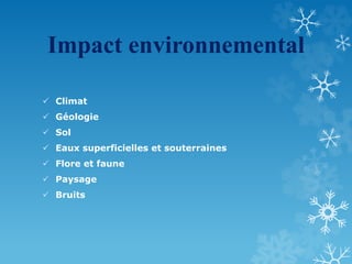 Impact environnemental
 Climat
 Géologie
 Sol
 Eaux superficielles et souterraines
 Flore et faune
 Paysage
 Bruits
 