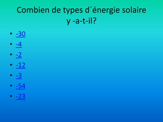 Combien de types d´énergie solaire
y -a-t-il?
• -30
• -4
• -2
• -12
• -3
• -54
• -23
 