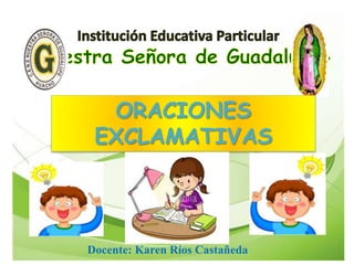 ORACIONES
EXCLAMATIVAS
Docente: Karen Ríos Castañeda
 
