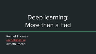 Deep learning:
More than a Fad
Rachel Thomas
rachel@fast.ai
@math_rachel
 