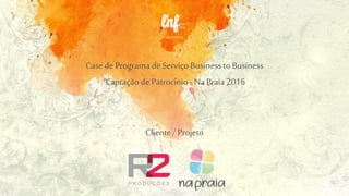 apresenta
Case de Programa de Serviço Business to Business
Captação de Patrocínio - Na Praia 2016
Cliente / Projeto
 