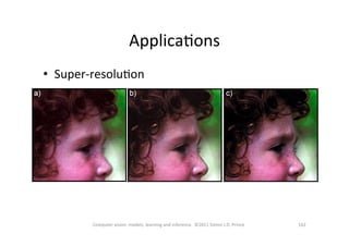 162	
  Computer	
  vision:	
  models,	
  learning	
  and	
  inference.	
  	
  ©2011	
  Simon	
  J.D.	
  Prince	
  
•  Super-­‐resoluOon	
  
ApplicaOons	
  
 