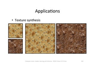 163	
  Computer	
  vision:	
  models,	
  learning	
  and	
  inference.	
  	
  ©2011	
  Simon	
  J.D.	
  Prince	
  
•  Texture	
  synthesis	
  
ApplicaOons	
  
 