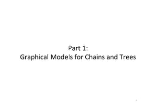 Part	
  1:	
  
Graphical	
  Models	
  for	
  Chains	
  and	
  Trees	
  
3	
  
 