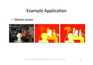 86	
  Computer	
  vision:	
  models,	
  learning	
  and	
  inference.	
  	
  ©2011	
  Simon	
  J.D.	
  Prince	
  
•  Stereo	
  vision	
  
Example	
  ApplicaOon	
  
 