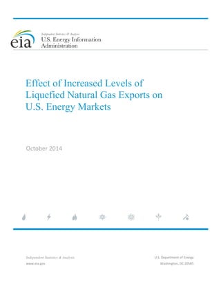 Effect of Increased Levels of 
Liquefied Natural Gas Exports on 
U.S. Energy Markets 
October 2014 
Independent Statistics & Analysis 
www.eia.gov 
U.S. Department of Energy 
Washington, DC 20585 
 