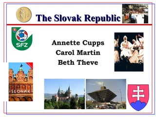 The Slovak Republic Annette Cupps Carol Martin Beth Theve 