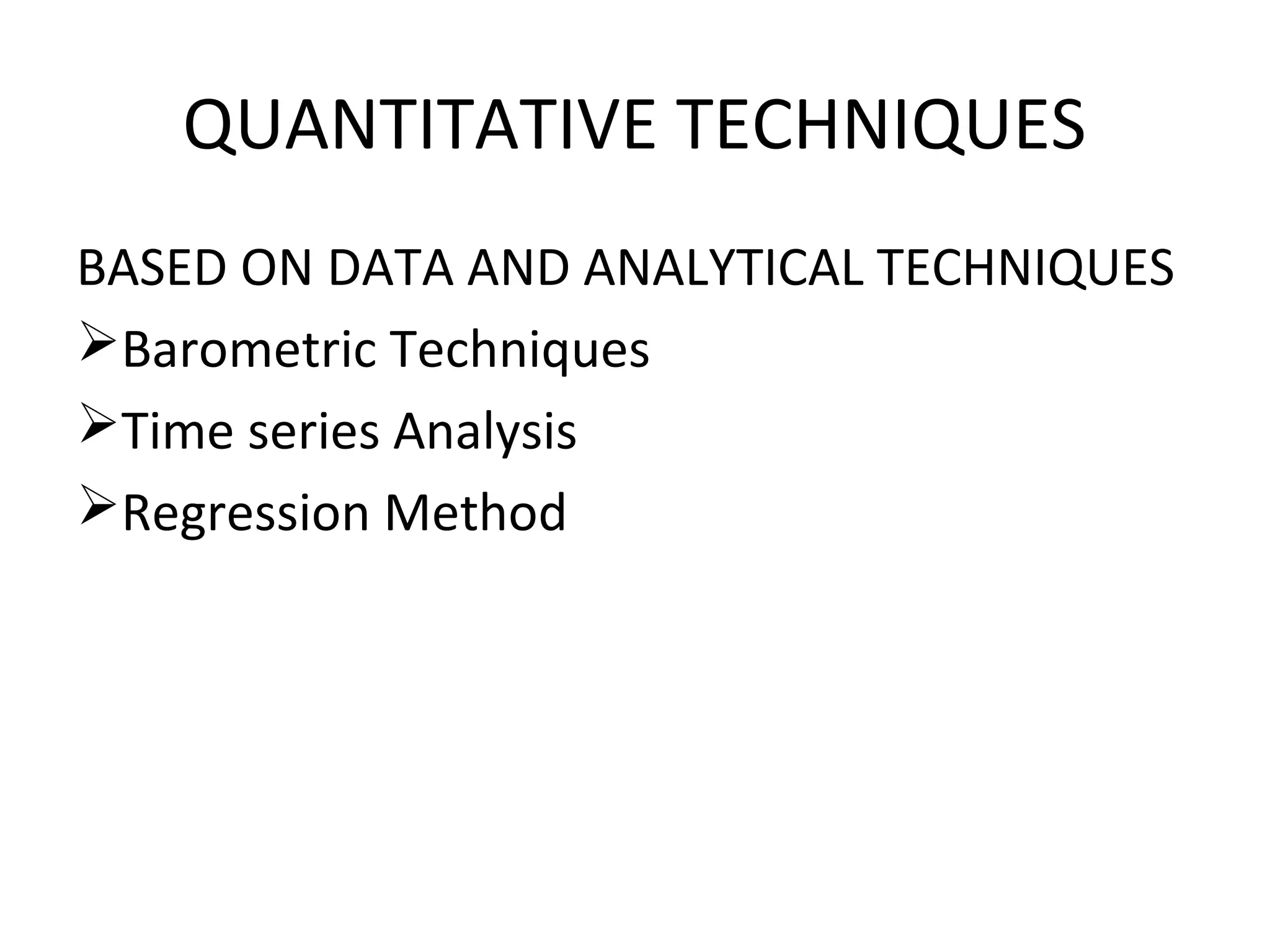 QUANTITATIVE TECHNIQUES
BASED ON DATA AND ANALYTICAL TECHNIQUES
Barometric Techniques
Time series Analysis
Regression Method
 