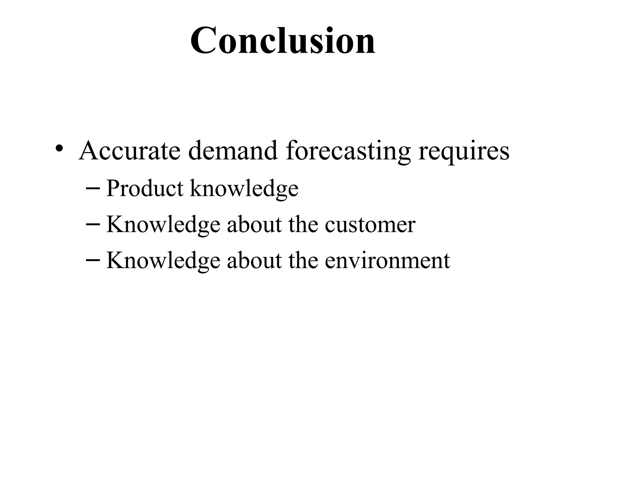 Conclusion

• Accurate demand forecasting requires
  – Product knowledge
  – Knowledge about the customer
  – Knowledge about the environment
 
