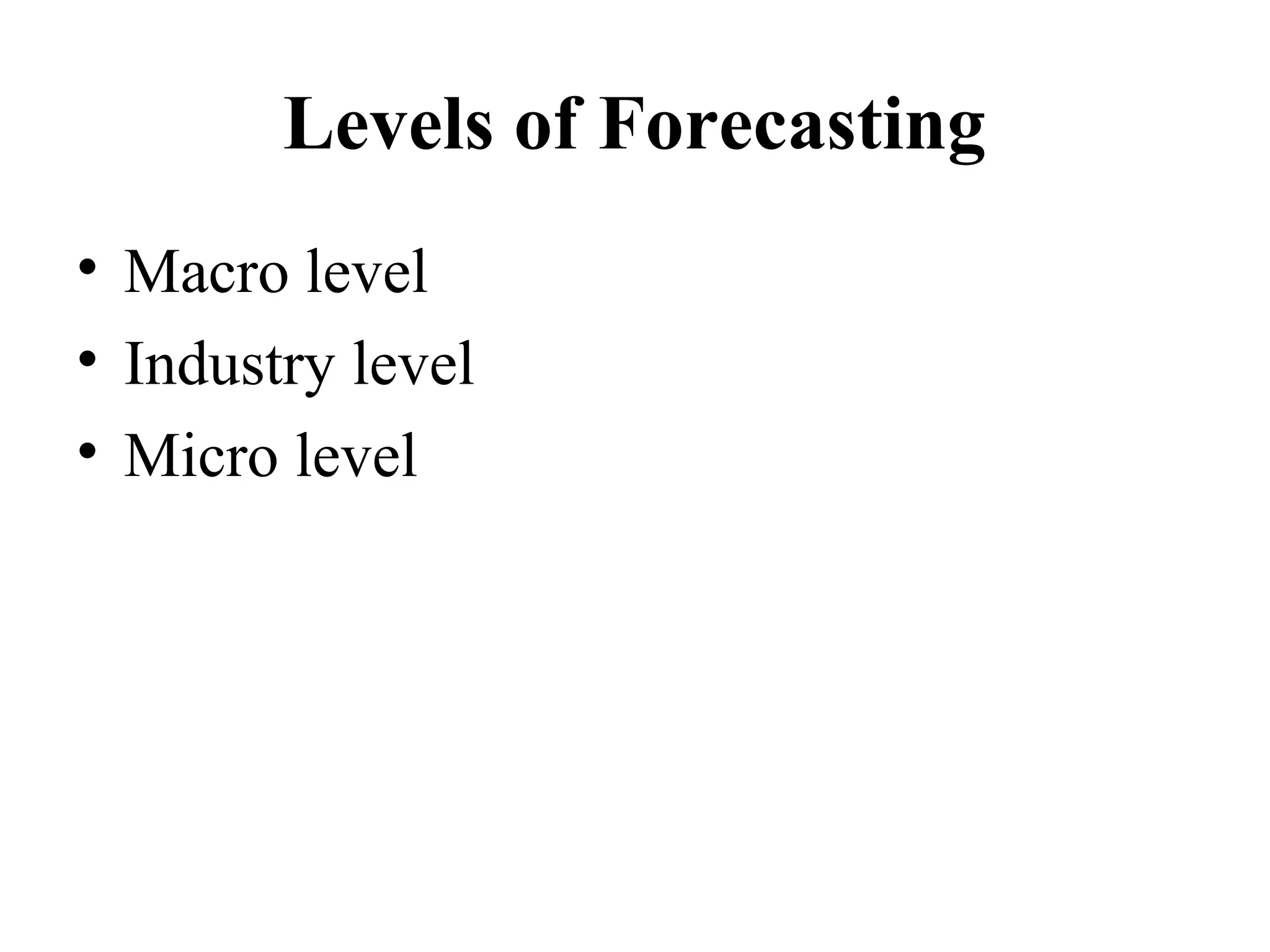 Levels of Forecasting
• Macro level
• Industry level
• Micro level
 