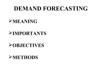 DEMAND FORECASTING
MEANING

IMPORTANTS

OBJECTIVES

METHODS
 