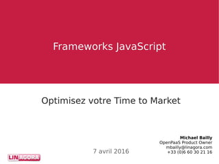 Frameworks JavaScriptFrameworks JavaScript
Michael Bailly
OpenPaaS Product Owner
mbailly@linagora.com
+33 (0)6 60 30 21 16
Optimisez votre Time to Market
7 avril 2016
 