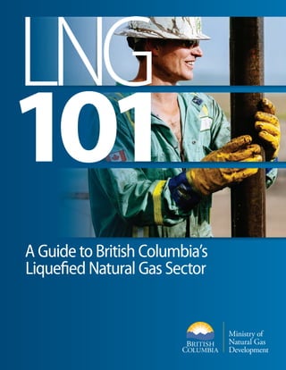 LNG
101
A Guide to British Columbia’s
Liquefied Natural Gas Sector

 