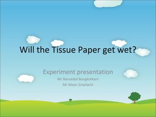 Will the Tissue Paper get wet?
Experiment presentation
Mr.Naruedol Bongkotkarn
Mr.Mean Sriwilairit

 